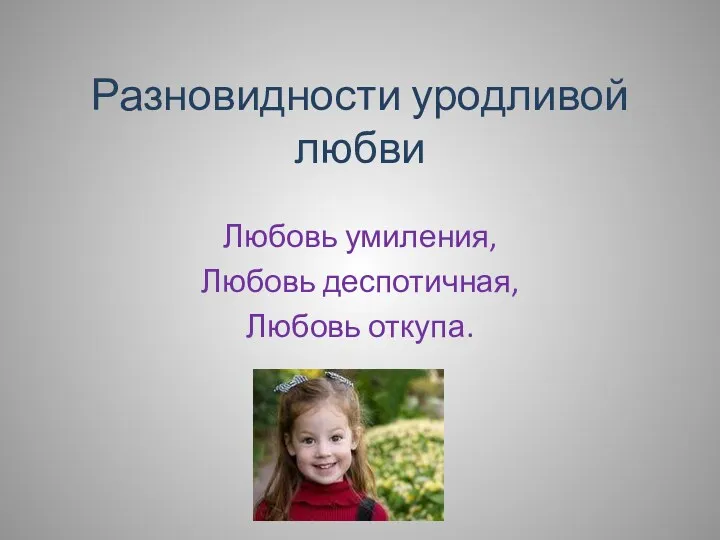 Разновидности уродливой любви Любовь умиления, Любовь деспотичная, Любовь откупа.