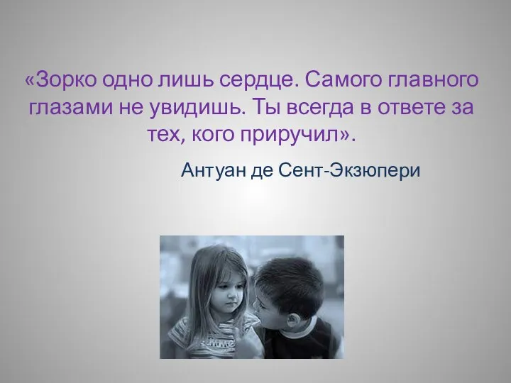 «Зорко одно лишь сердце. Самого главного глазами не увидишь. Ты всегда в ответе