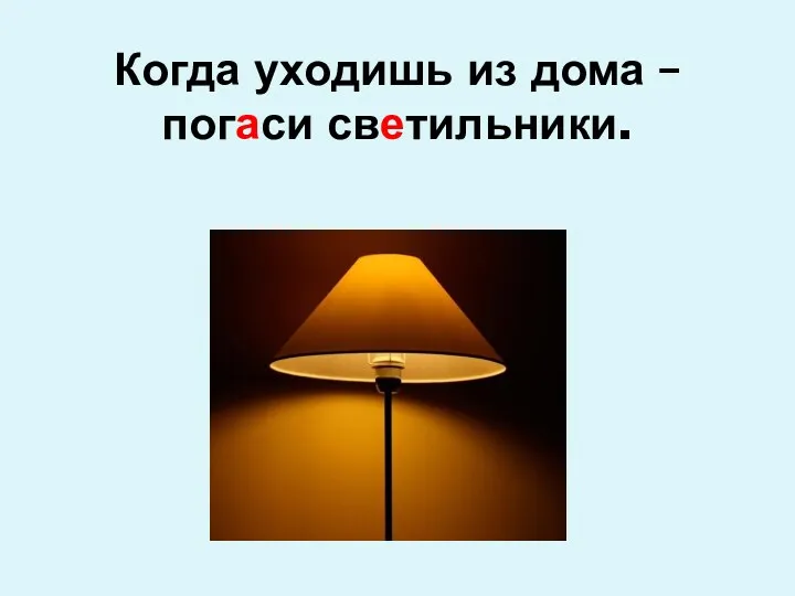 Когда уходишь из дома – погаси светильники.