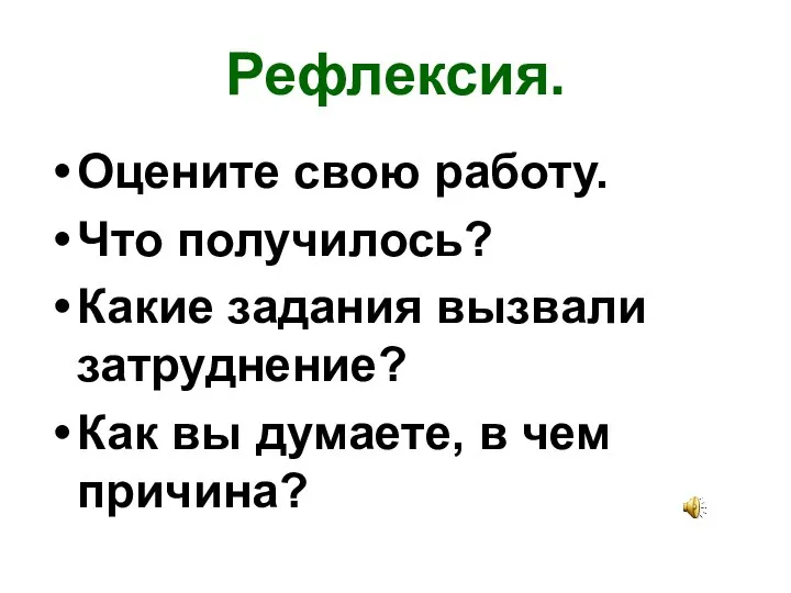 Рефлексия. Оцените свою работу. Что получилось? Какие задания вызвали затруднение? Как вы думаете, в чем причина?