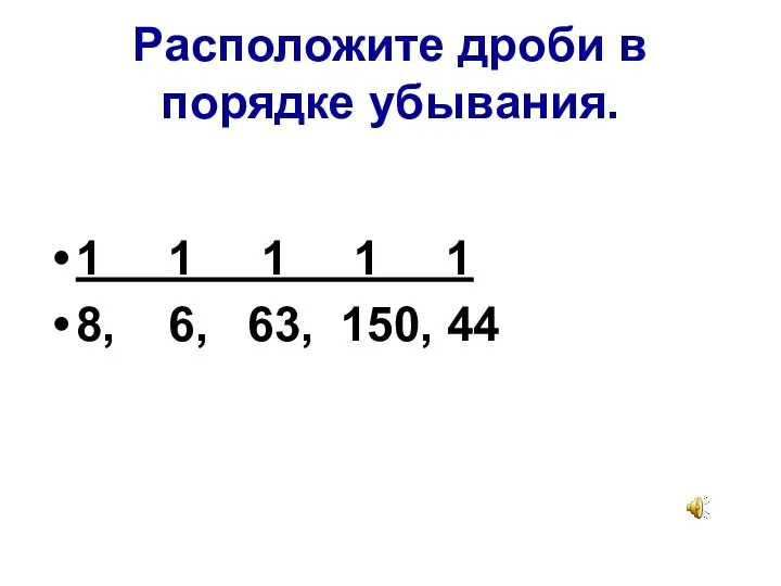 Расположите дроби в порядке убывания. 1 1 1 1 1 8, 6, 63, 150, 44