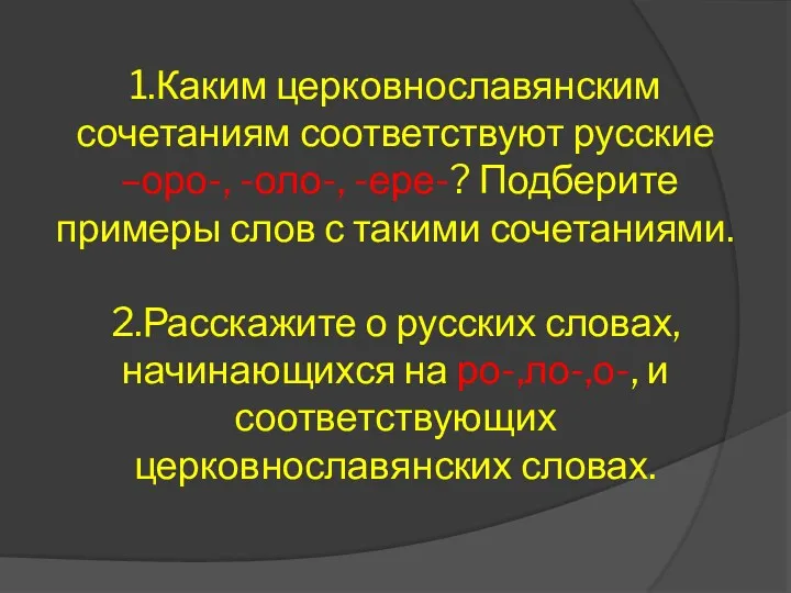 1.Каким церковнославянским сочетаниям соответствуют русские –оро-, -оло-, -ере-? Подберите примеры