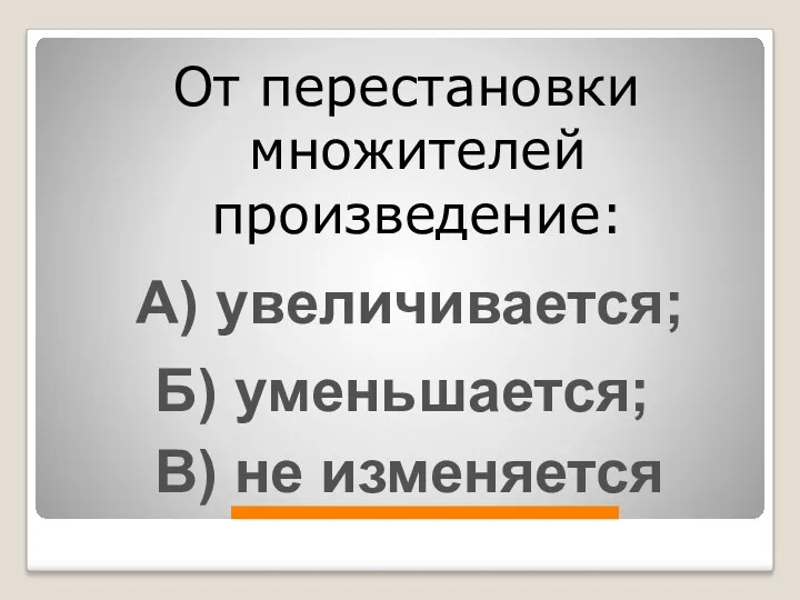 От перестановки множителей произведение: А) увеличивается; Б) уменьшается; В) не изменяется