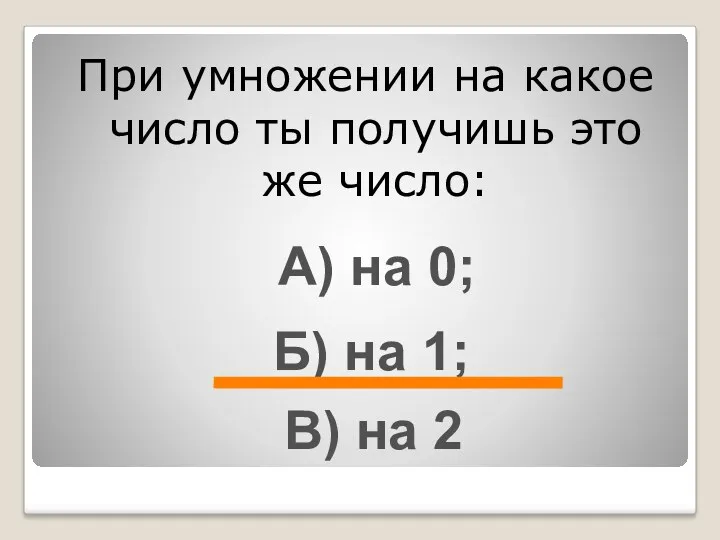 При умножении на какое число ты получишь это же число: