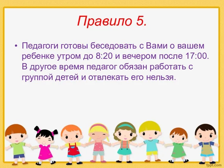 Правило 5. Педагоги готовы беседовать с Вами о вашем ребенке утром до 8:20