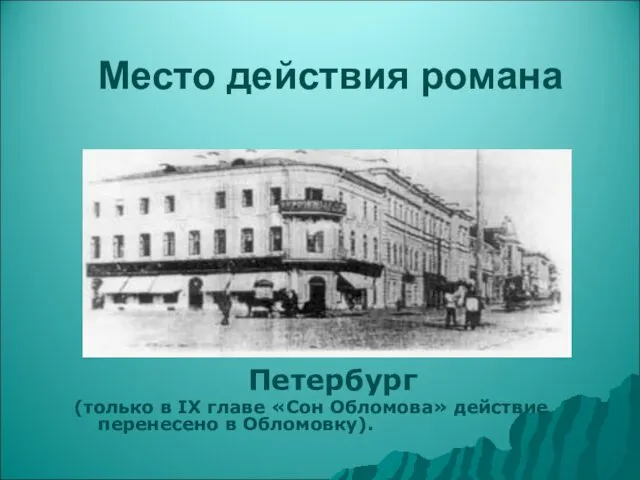 Место действия романа Петербург (только в IX главе «Сон Обломова» действие перенесено в Обломовку).