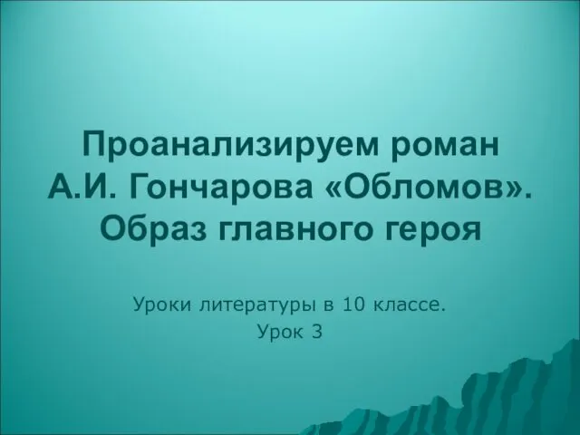 Проанализируем роман А.И. Гончарова «Обломов». Образ главного героя Уроки литературы в 10 классе. Урок 3