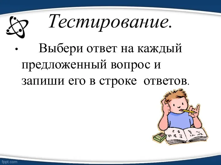 Тестирование. Выбери ответ на каждый предложенный вопрос и запиши его в строке ответов.