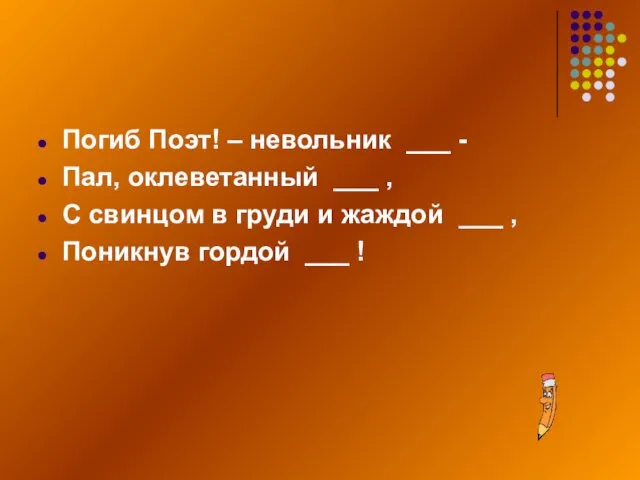 Погиб Поэт! – невольник ___ - Пал, оклеветанный ___ ,