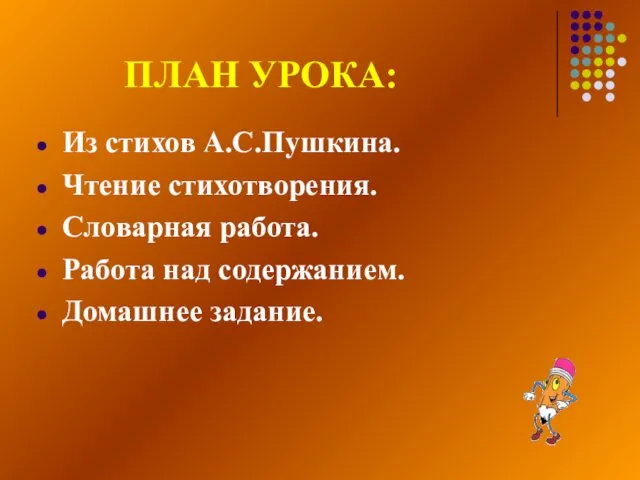 ПЛАН УРОКА: Из стихов А.С.Пушкина. Чтение стихотворения. Словарная работа. Работа над содержанием. Домашнее задание.