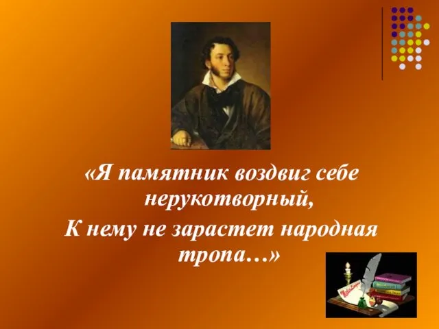 «Я памятник воздвиг себе нерукотворный, К нему не зарастет народная тропа…»