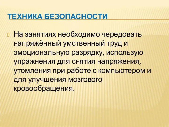 ТЕХНИКА БЕЗОПАСНОСТИ На занятиях необходимо чередовать напряжённый умственный труд и