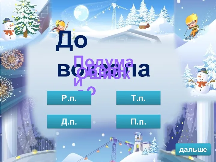 дальше До вокзала Верно Подумай Ошибка П.п. Р.п. Т.п. Д.п.