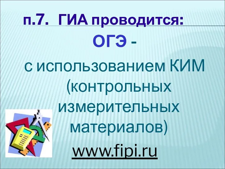 п.7. ГИА проводится: ОГЭ - с использованием КИМ (контрольных измерительных материалов) www.fipi.ru