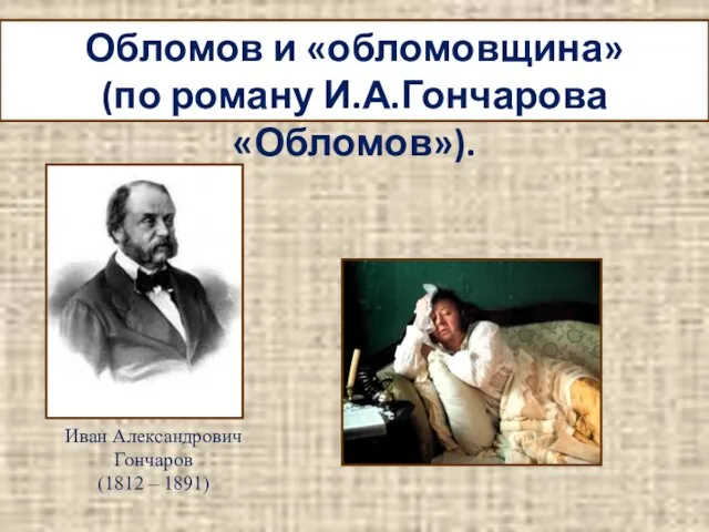 Иван Александрович Гончаров (1812 – 1891) Обломов и «обломовщина» (по роману И.А.Гончарова «Обломов»).