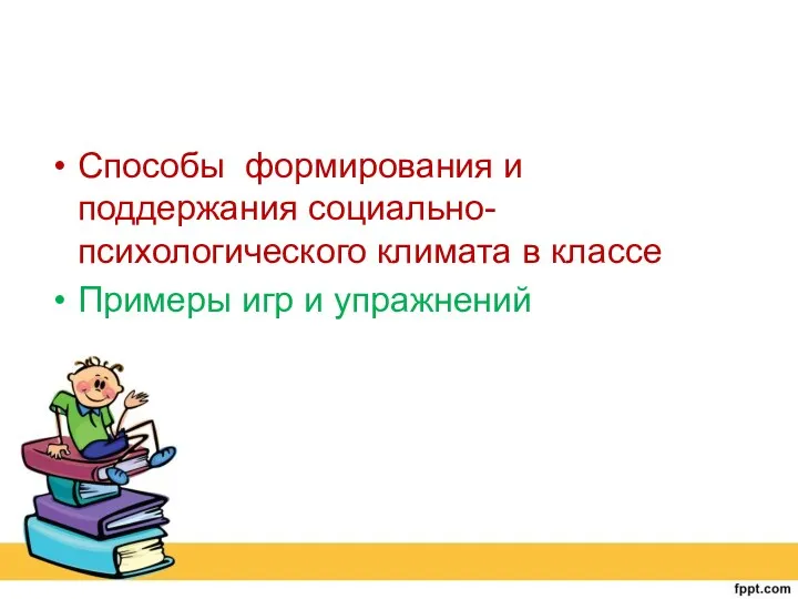 Способы формирования и поддержания социально-психологического климата в классе Примеры игр и упражнений