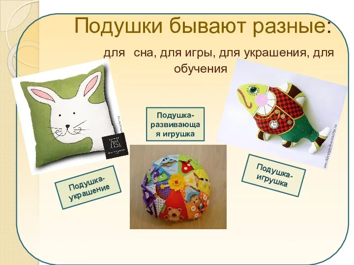 Подушки бывают разные: для сна, для игры, для украшения, для обучения Подушка-украшение Подушка-игрушка Подушка-развивающая игрушка