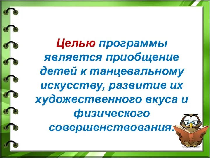 Целью программы является приобщение детей к танцевальному искусству, развитие их художественного вкуса и физического совершенствования.