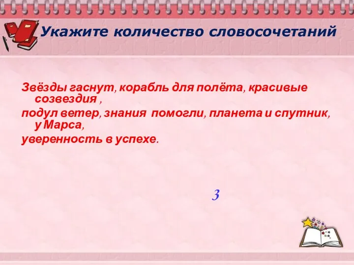 Укажите количество словосочетаний Звёзды гаснут, корабль для полёта, красивые созвездия