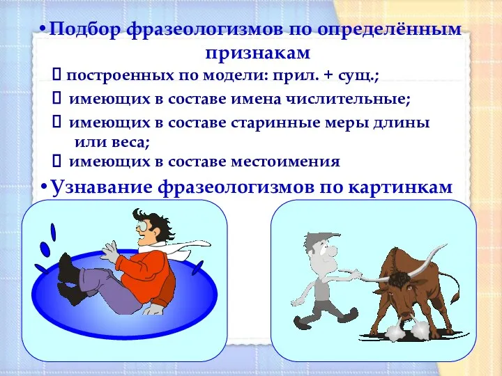 Узнавание фразеологизмов по картинкам Подбор фразеологизмов по определённым признакам построенных