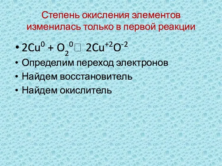 Степень окисления элементов изменилась только в первой реакции 2Cu0 + O20 2Cu+2O-2 Определим