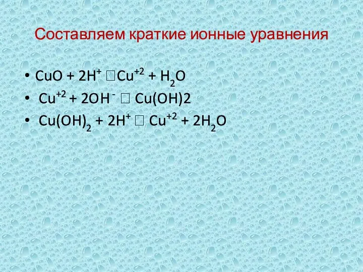 Составляем краткие ионные уравнения CuO + 2H+ Cu+2 + H2O Cu+2 + 2OH