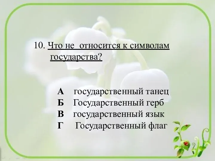 10. Что не относится к символам государства? А государственный танец