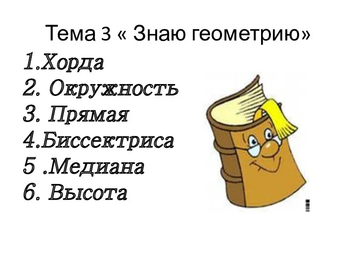 Тема 3 « Знаю геометрию» 1.Хорда 2. Окружность 3. Прямая 4.Биссектриса 5 .Медиана 6. Высота