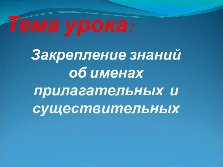 Тема урока: Закрепление знаний об именах прилагательных и существительных