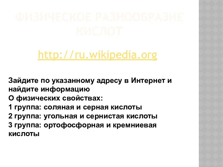 ФИЗИЧЕСКОЕ РАЗНООБРАЗИЕ КИСЛОТ http://ru.wikipedia.org Зайдите по указанному адресу в Интернет