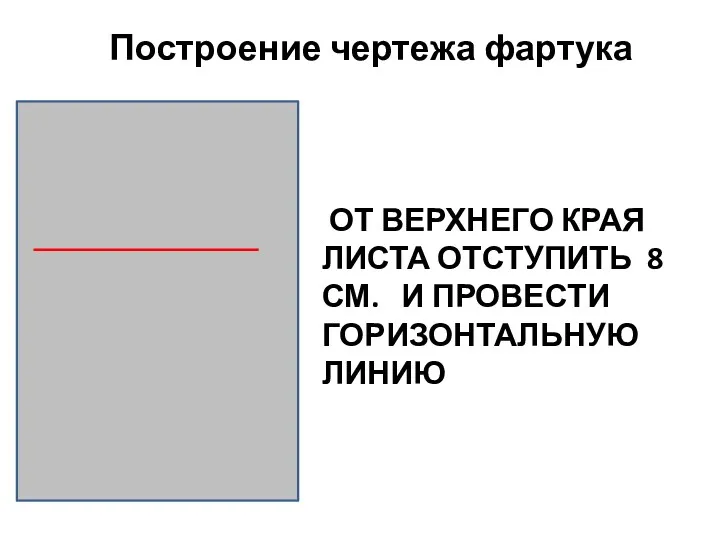 Построение чертежа фартука ОТ ВЕРХНЕГО КРАЯ ЛИСТА ОТСТУПИТЬ 8 СМ. И ПРОВЕСТИ ГОРИЗОНТАЛЬНУЮ ЛИНИЮ