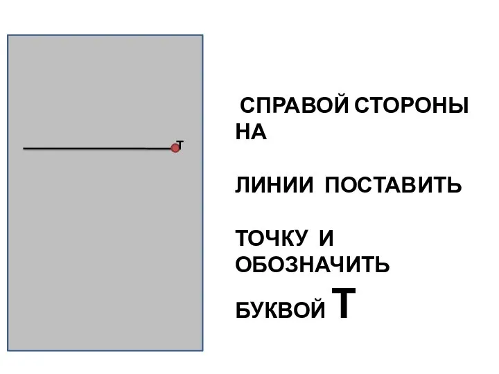 СПРАВОЙ СТОРОНЫ НА ЛИНИИ ПОСТАВИТЬ ТОЧКУ И ОБОЗНАЧИТЬ БУКВОЙ Т Т