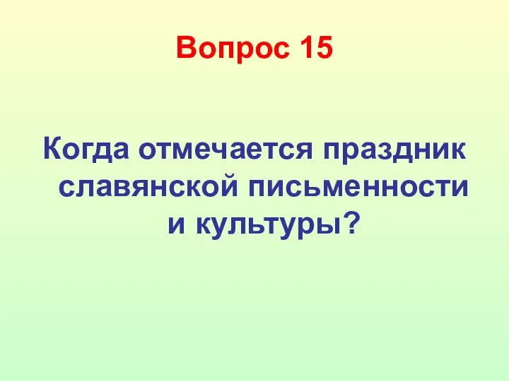 Вопрос 15 Когда отмечается праздник славянской письменности и культуры?