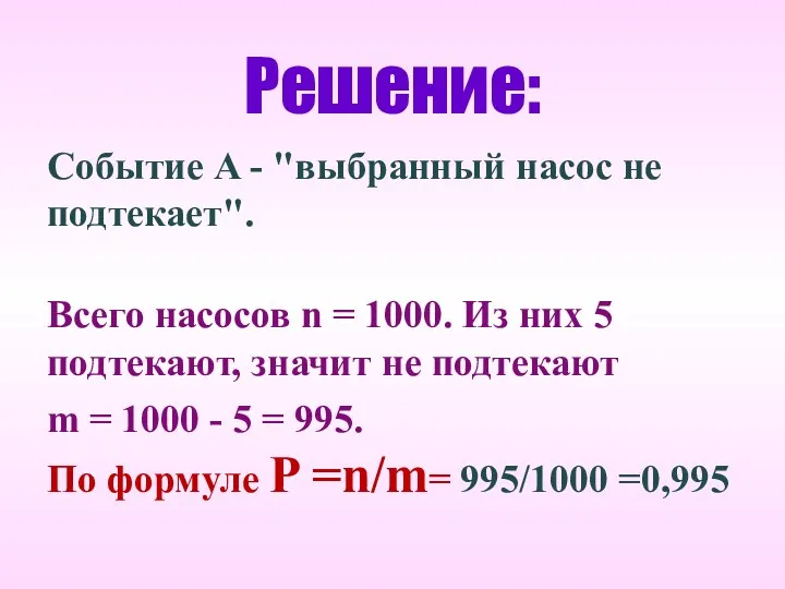 Решение: Событие A - "выбранный насос не подтекает". Всего насосов n = 1000.