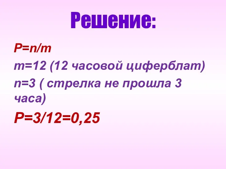 Решение: P=n/m m=12 (12 часовой циферблат) n=3 ( стрелка не прошла 3 часа) P=3/12=0,25