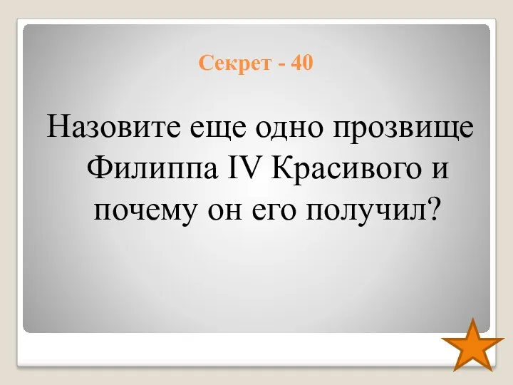 Секрет - 40 Назовите еще одно прозвище Филиппа IV Красивого и почему он его получил?