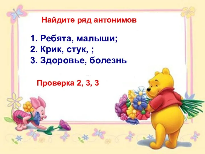 Найдите ряд антонимов 1. Ребята, малыши; 2. Крик, стук, ;