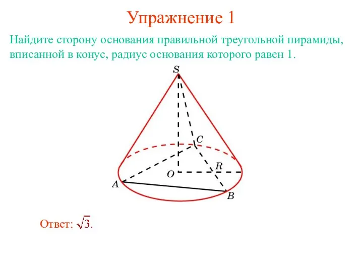 Упражнение 1 Найдите сторону основания правильной треугольной пирамиды, вписанной в конус, радиус основания которого равен 1.