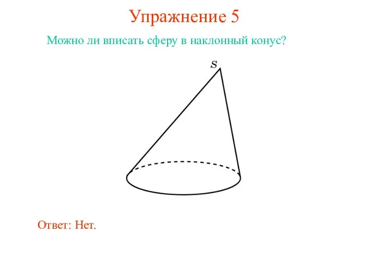 Упражнение 5 Можно ли вписать сферу в наклонный конус? Ответ: Нет.