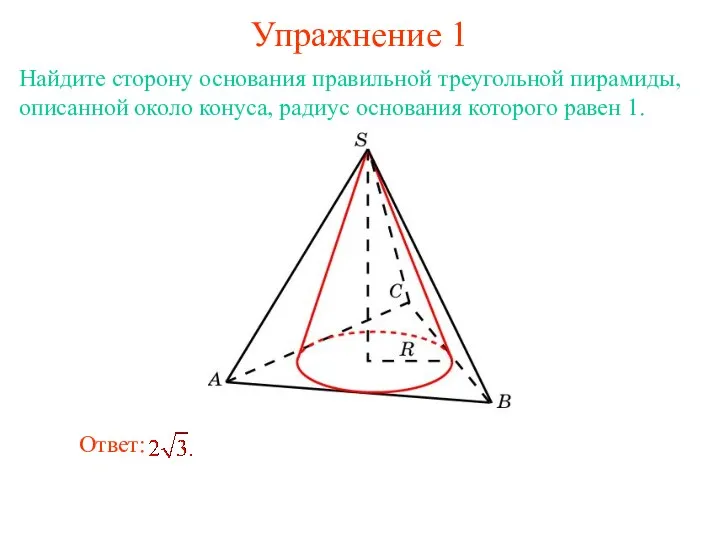 Упражнение 1 Найдите сторону основания правильной треугольной пирамиды, описанной около конуса, радиус основания которого равен 1.