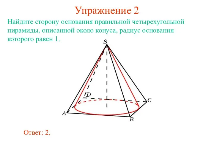 Упражнение 2 Найдите сторону основания правильной четырехугольной пирамиды, описанной около конуса, радиус основания