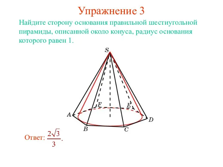 Упражнение 3 Найдите сторону основания правильной шестиугольной пирамиды, описанной около конуса, радиус основания которого равен 1.