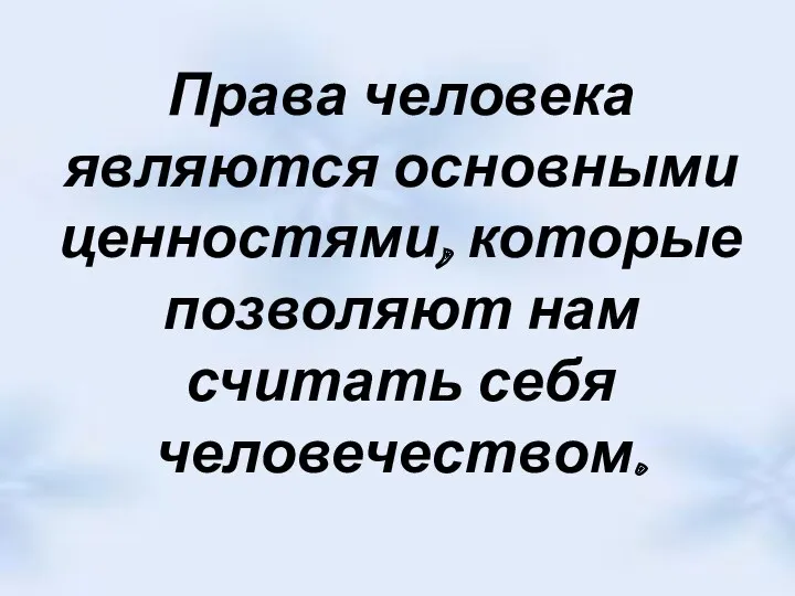 Права человека являются основными ценностями, которые позволяют нам считать себя человечеством.