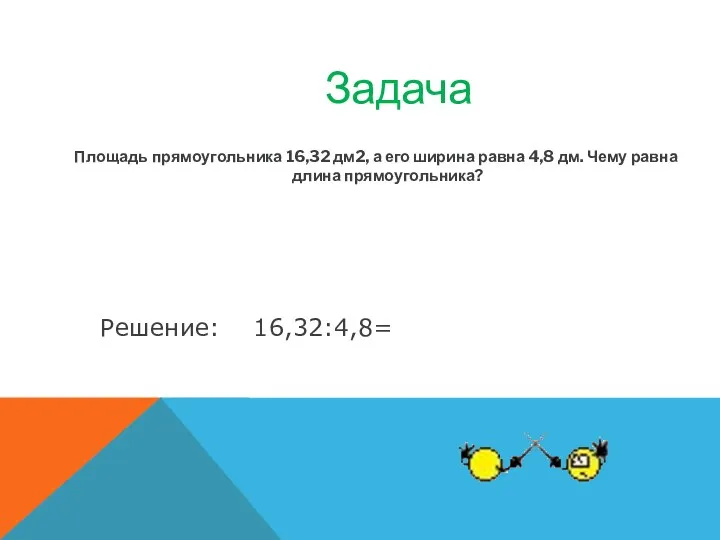 Площадь прямоугольника 16,32 дм2, а его ширина равна 4,8 дм.