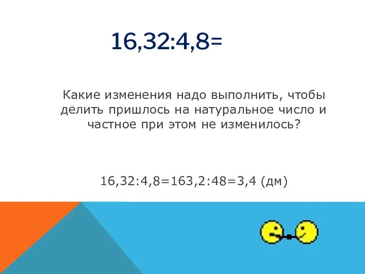 16,32:4,8= Какие изменения надо выполнить, чтобы делить пришлось на натуральное