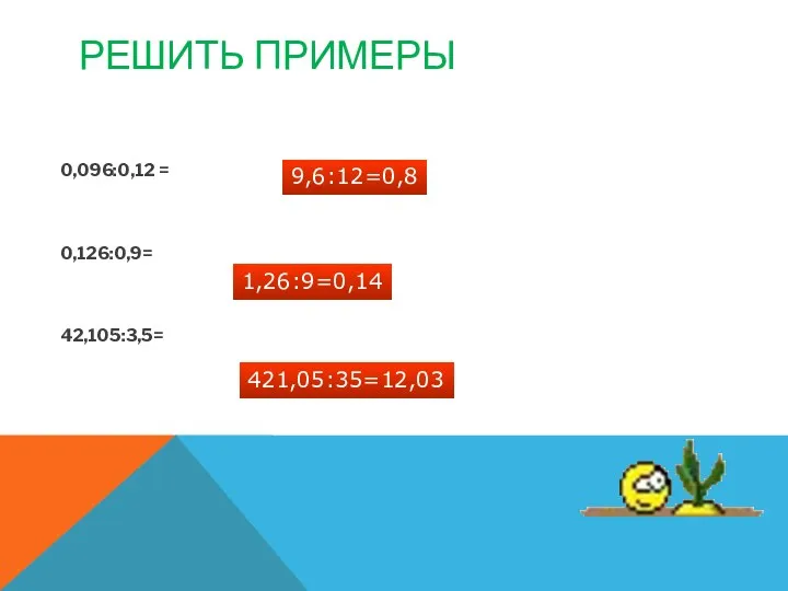 Решить примеры 0,096:0,12 = 0,126:0,9= 42,105:3,5= 9,6:12=0,8 1,26:9=0,14 421,05:35=12,03