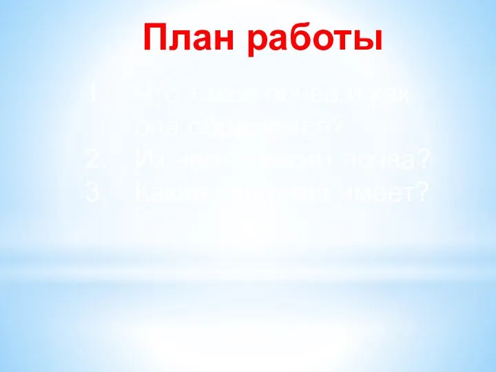 План работы Что такое почва и как она образуется? Из чего состоит почва? Какие свойства имеет?