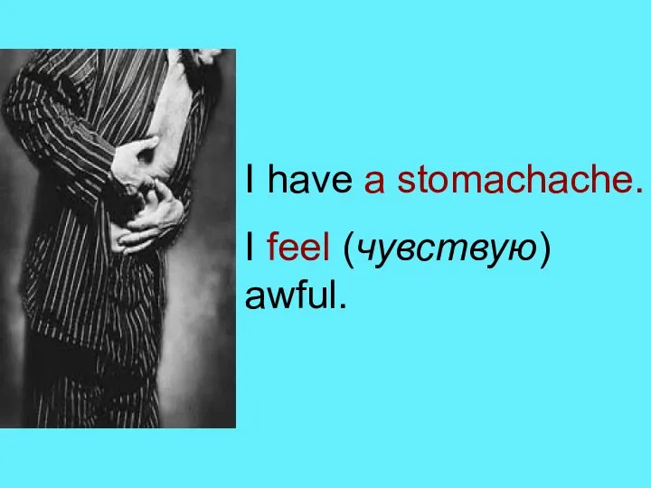 I have a stomachache. I feel (чувствую) awful.