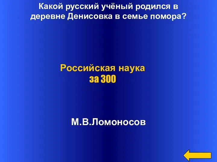 Какой русский учёный родился в деревне Денисовка в семье помора? М.В.Ломоносов Российская наука за 300