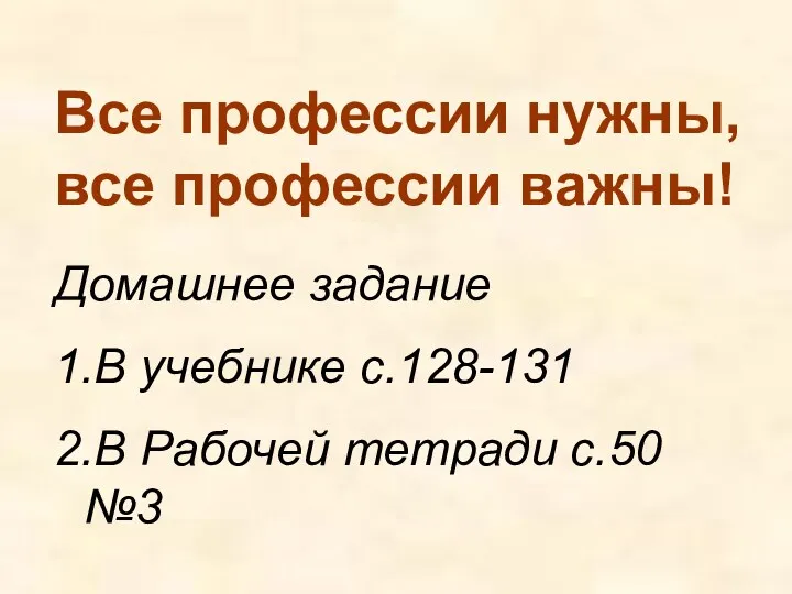 Все профессии нужны, все профессии важны! Домашнее задание 1.В учебнике с.128-131 2.В Рабочей тетради с.50 №3